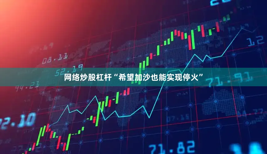 网络炒股杠杆“希望加沙也能实现停火”