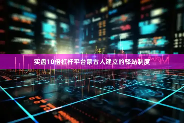 实盘10倍杠杆平台蒙古人建立的驿站制度