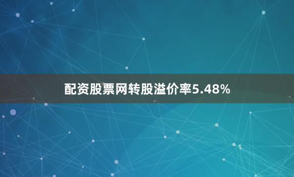 配资股票网转股溢价率5.48%