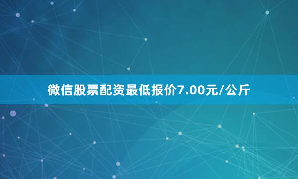 微信股票配资最低报价7.00元/公斤