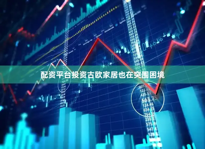 配资平台投资古欧家居也在突围困境