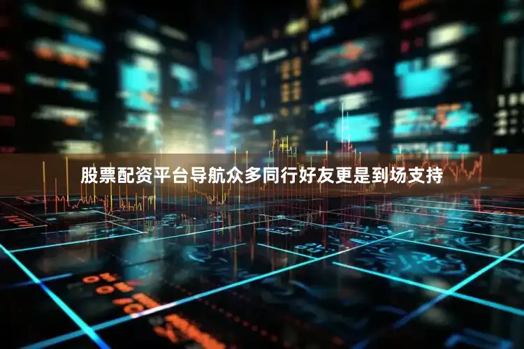 股票配资平台导航众多同行好友更是到场支持