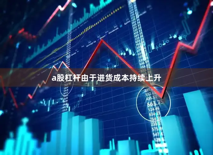 a股杠杆由于进货成本持续上升