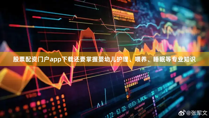 股票配资门户app下载还要掌握婴幼儿护理、喂养、睡眠等专业知识