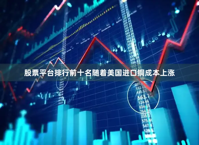 股票平台排行前十名随着美国进口铜成本上涨