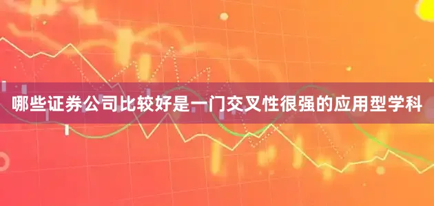 哪些证券公司比较好是一门交叉性很强的应用型学科