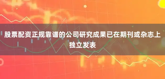 股票配资正规靠谱的公司研究成果已在期刊或杂志上独立发表