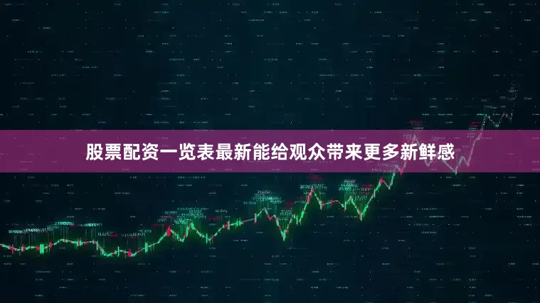 股票配资一览表最新能给观众带来更多新鲜感