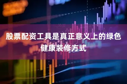 股票配资工具是真正意义上的绿色健康装修方式