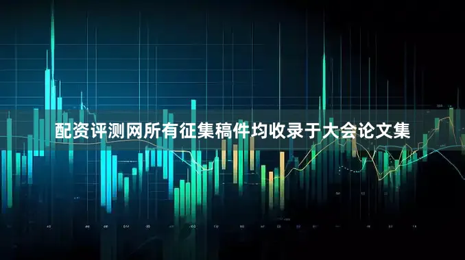 配资评测网所有征集稿件均收录于大会论文集