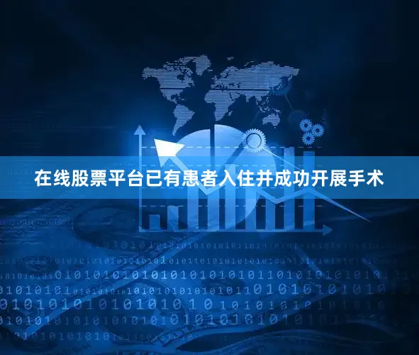 在线股票平台已有患者入住并成功开展手术