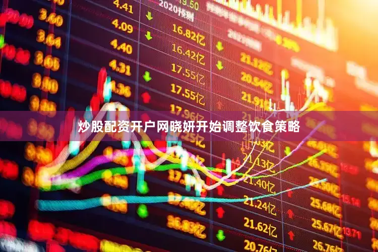炒股配资开户网晓妍开始调整饮食策略