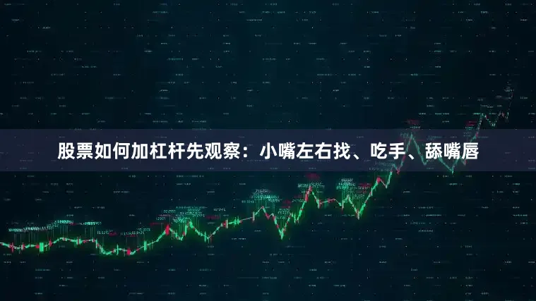 股票如何加杠杆先观察：小嘴左右找、吃手、舔嘴唇