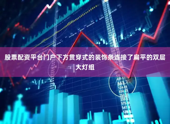 股票配资平台门户下方贯穿式的装饰条连接了扁平的双层大灯组