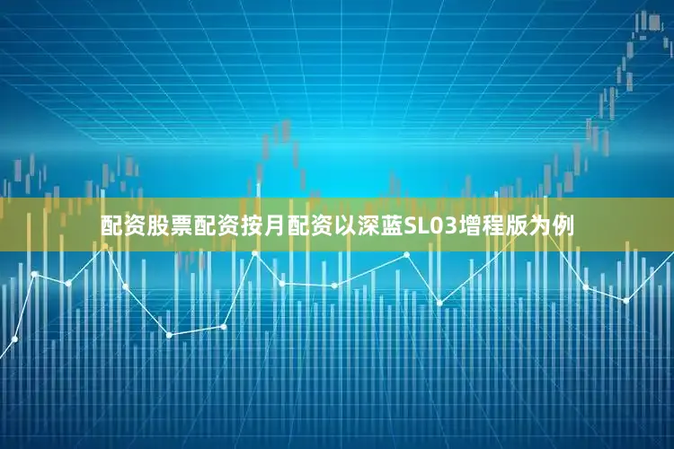 配资股票配资按月配资以深蓝SL03增程版为例