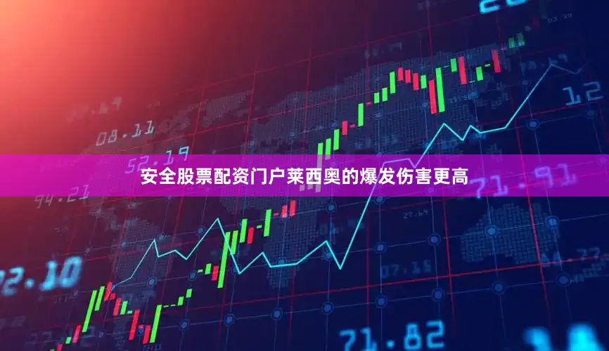 安全股票配资门户莱西奥的爆发伤害更高