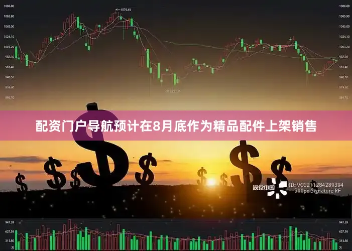 配资门户导航预计在8月底作为精品配件上架销售