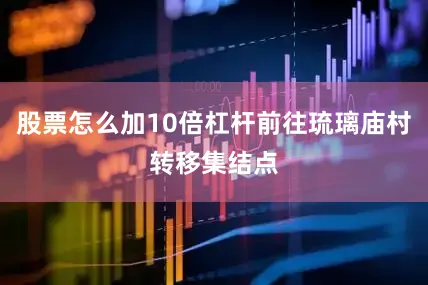 股票怎么加10倍杠杆前往琉璃庙村转移集结点