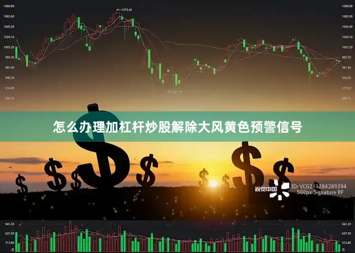 怎么办理加杠杆炒股解除大风黄色预警信号