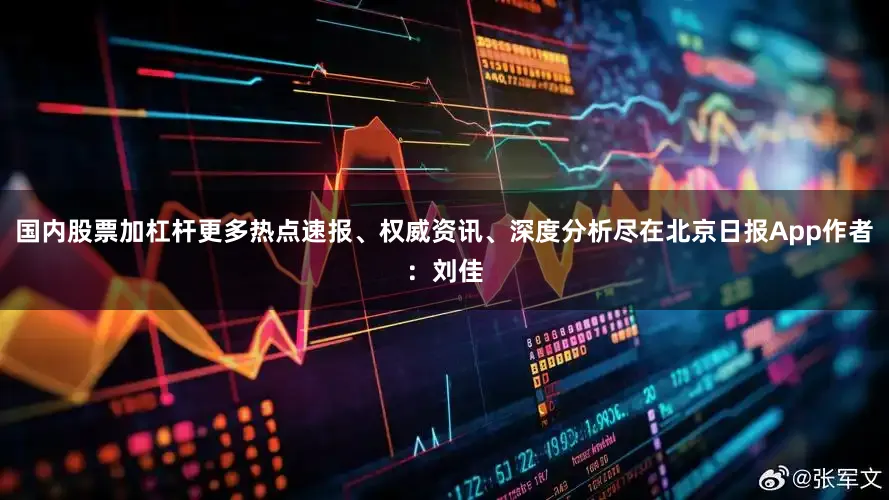 国内股票加杠杆更多热点速报、权威资讯、深度分析尽在北京日报App作者：刘佳