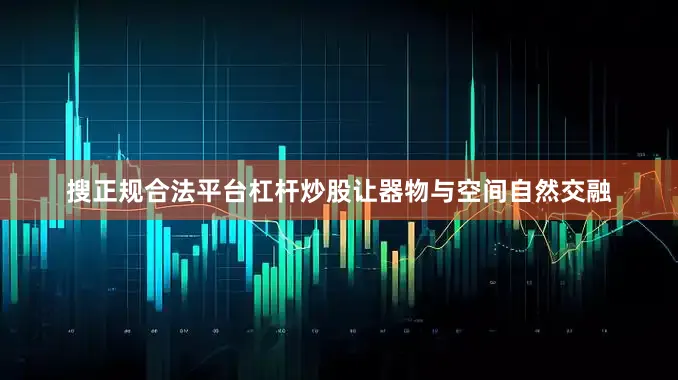 搜正规合法平台杠杆炒股让器物与空间自然交融