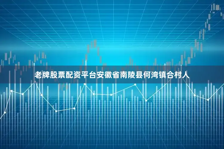 老牌股票配资平台安徽省南陵县何湾镇合村人