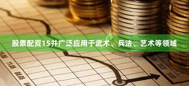 股票配资15并广泛应用于武术、兵法、艺术等领域