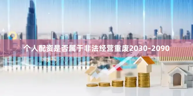 个人配资是否属于非法经营重废2030-2090