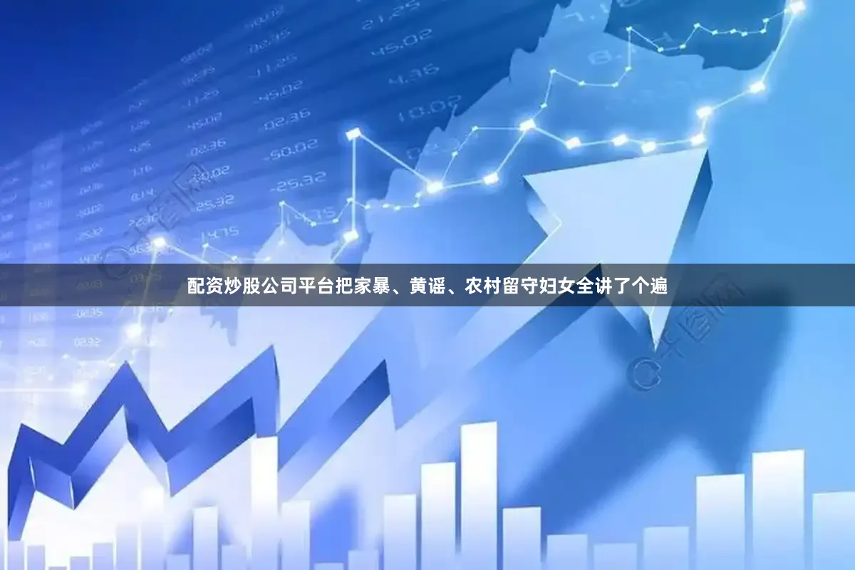 配资炒股公司平台把家暴、黄谣、农村留守妇女全讲了个遍
