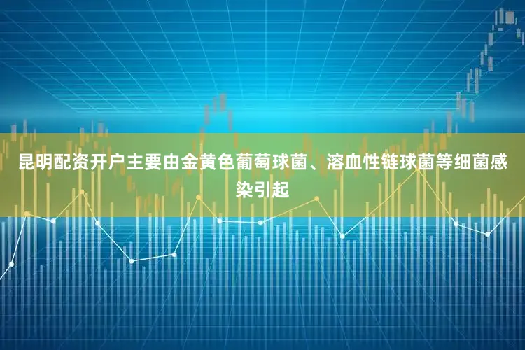 昆明配资开户主要由金黄色葡萄球菌、溶血性链球菌等细菌感染引起