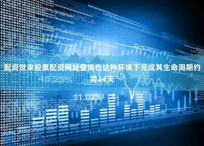 配资世家股票配资网址查询在这种环境下完成其生命周期约需24天