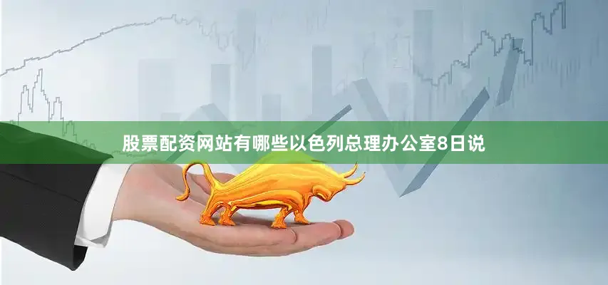 股票配资网站有哪些以色列总理办公室8日说