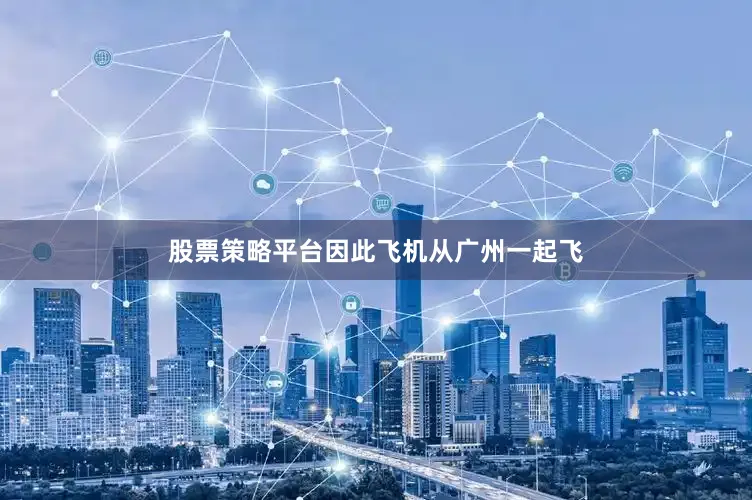 股票策略平台因此飞机从广州一起飞