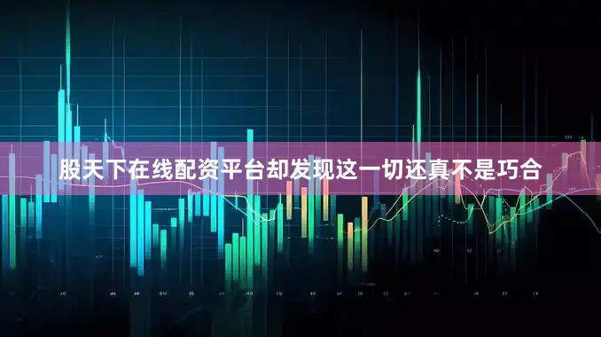 股天下在线配资平台却发现这一切还真不是巧合