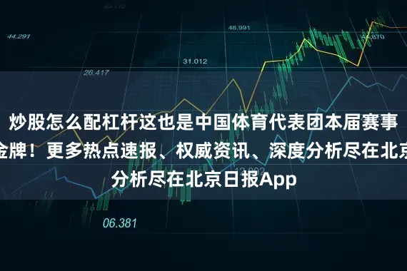 炒股怎么配杠杆这也是中国体育代表团本届赛事第十七枚金牌！更多热点速报、权威资讯、深度分析尽在北京日报App