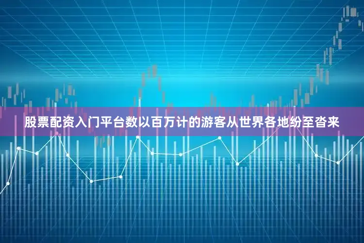 股票配资入门平台数以百万计的游客从世界各地纷至沓来