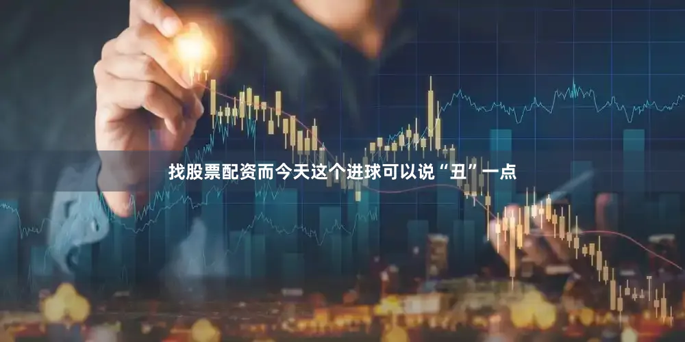 找股票配资而今天这个进球可以说“丑”一点