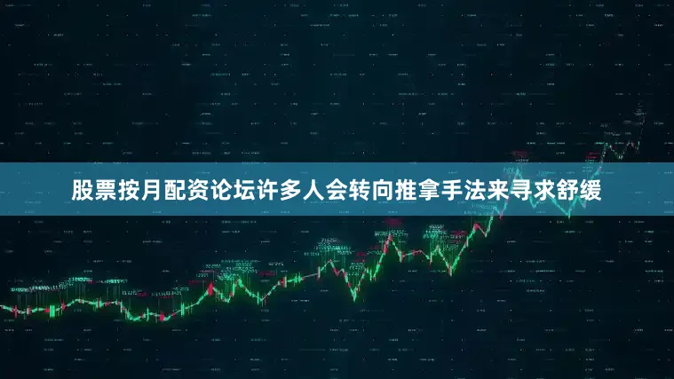 股票按月配资论坛许多人会转向推拿手法来寻求舒缓