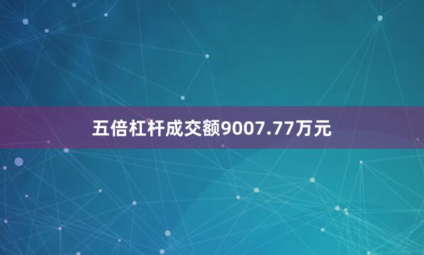 五倍杠杆成交额9007.77万元