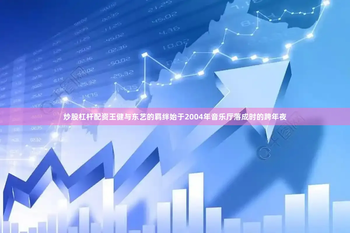 炒股杠杆配资王健与东艺的羁绊始于2004年音乐厅落成时的跨年夜