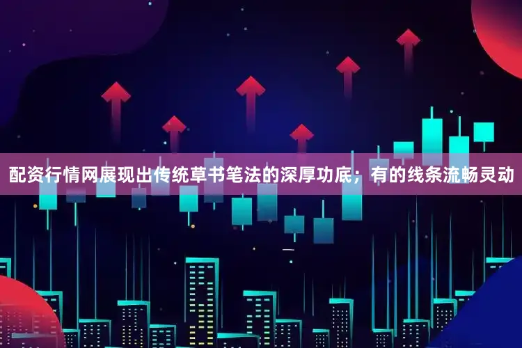 配资行情网展现出传统草书笔法的深厚功底；有的线条流畅灵动