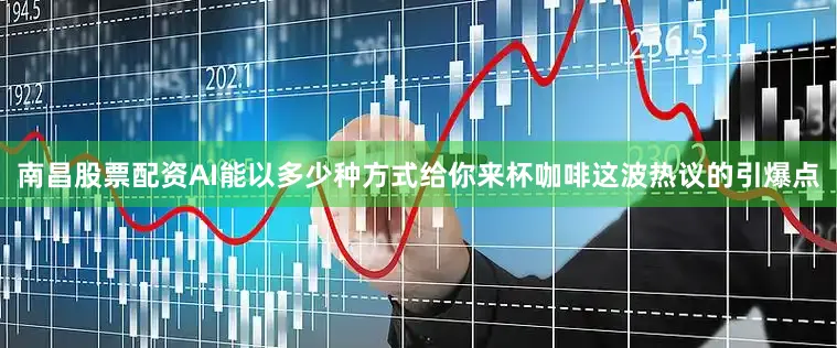 南昌股票配资AI能以多少种方式给你来杯咖啡这波热议的引爆点