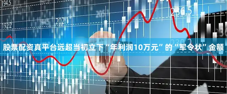 股票配资真平台远超当初立下“年利润10万元”的“军令状”金额