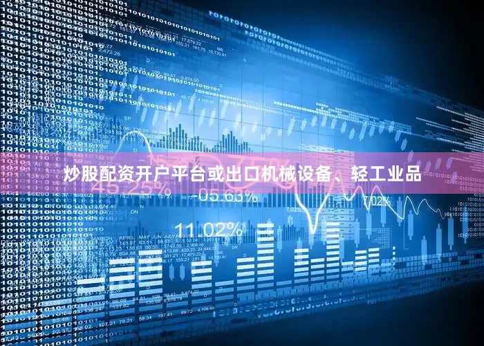 炒股配资开户平台或出口机械设备、轻工业品