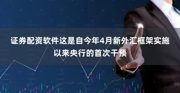 证券配资软件　　这是自今年4月新外汇框架实施以来央行的首次干预