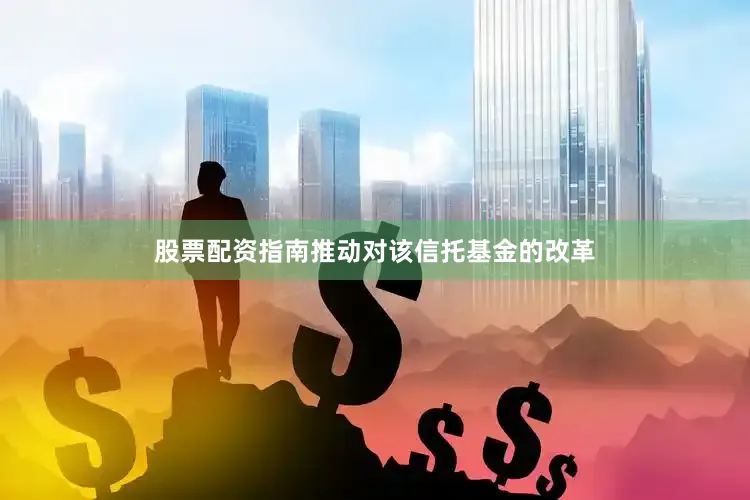 股票配资指南推动对该信托基金的改革