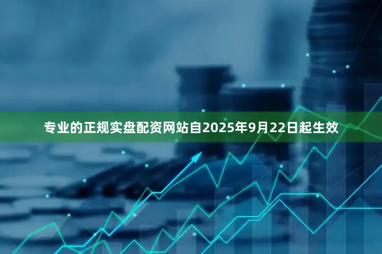 专业的正规实盘配资网站自2025年9月22日起生效