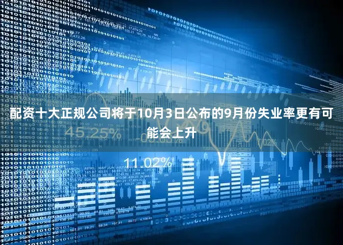 配资十大正规公司将于10月3日公布的9月份失业率更有可能会上升